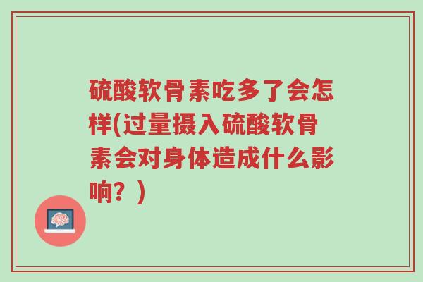 硫酸软骨素吃多了会怎样(过量摄入硫酸软骨素会对身体造成什么影响?)-第1张图片-超越 硫酸软骨素吃多了会怎样(过量摄入硫酸软骨素会对身体造成什么影响?)-第1张图片-超越