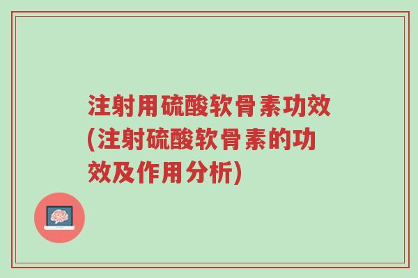 注射用硫酸软骨素功效(注射硫酸软骨素的功效及作用分析)-第1张图片-超越 注射用硫酸软骨素功效(注射硫酸软骨素的功效及作用分析)-第1张图片-超越