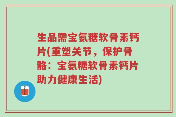生品需宝氨糖软骨素钙片(重塑关节,保护骨骼:宝氨糖软骨素钙片助力健康生活)-第1张图片-超越 生品需宝氨糖软骨素钙片(重塑关节,保护骨骼:宝氨糖软骨素钙片助力健康生活)-第1张图片-超越