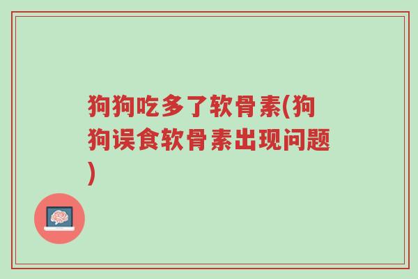狗狗吃多了软骨素(狗狗误食软骨素出现问题)-第1张图片-超越 狗狗吃多了软骨素(狗狗误食软骨素出现问题)-第1张图片-超越