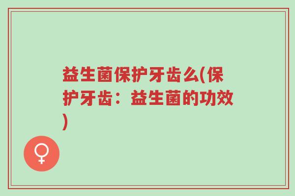 益生菌保护牙齿么(保护牙齿:益生菌的功效)-第1张图片-超越 益生菌保护牙齿么(保护牙齿:益生菌的功效)-第1张图片-超越
