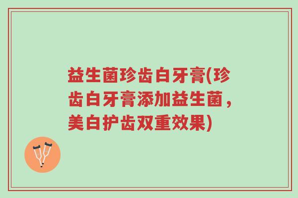 益生菌珍齿白牙膏(珍齿白牙膏添加益生菌,美白护齿双重效果)-第1张图片-超越 益生菌珍齿白牙膏(珍齿白牙膏添加益生菌,美白护齿双重效果)-第1张图片-超越