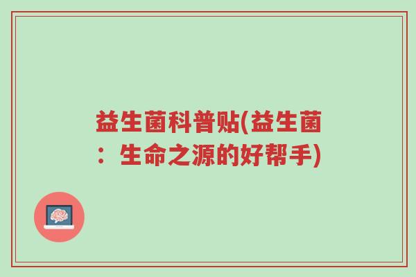 益生菌科普贴(益生菌:生命之源的好帮手)-第1张图片-超越 益生菌科普贴(益生菌:生命之源的好帮手)-第1张图片-超越