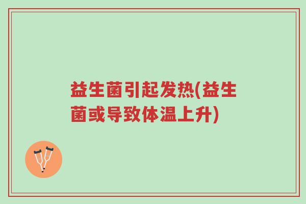 益生菌引起发热(益生菌或导致体温上升)-第1张图片-超越 益生菌引起发热(益生菌或导致体温上升)-第1张图片-超越