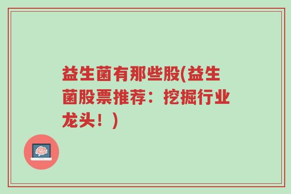 益生菌有那些股(益生菌股票推荐:挖掘行业龙头!)-第1张图片-超越 益生菌有那些股(益生菌股票推荐:挖掘行业龙头!)-第1张图片-超越