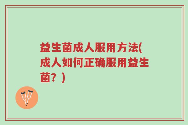 益生菌成人服用方法(成人如何正确服用益生菌?)-第1张图片-超越 益生菌成人服用方法(成人如何正确服用益生菌?)-第1张图片-超越