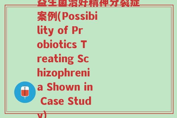 益生菌治好精神分裂症案例(Possibility of Probiotics Treating Schizophrenia Shown in Case Study)-第1张图片-超越