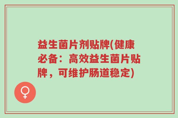 益生菌片剂贴牌(健康必备:高效益生菌片贴牌,可维护肠道稳定)-第1张图片-超越 益生菌片剂贴牌(健康必备:高效益生菌片贴牌,可维护肠道稳定)-第1张图片-超越