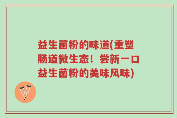 益生菌粉的味道(重塑肠道微生态!尝新一口益生菌粉的美味风味)-第1张图片-超越 益生菌粉的味道(重塑肠道微生态!尝新一口益生菌粉的美味风味)-第1张图片-超越