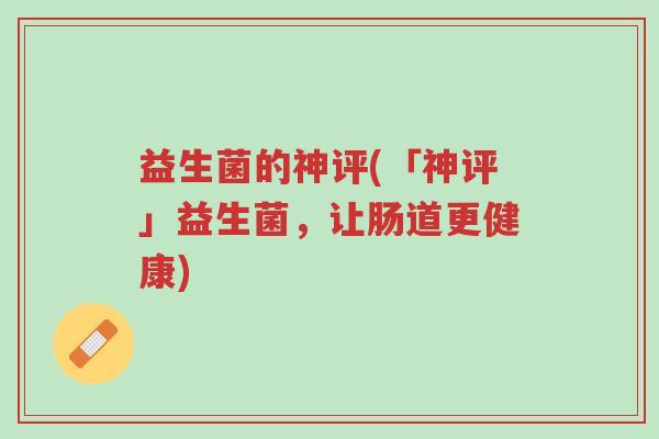 益生菌的神评(「神评」益生菌，让肠道更健康)-第1张图片-超越