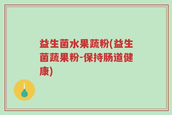 益生菌水果蔬粉(益生菌蔬果粉-保持肠道健康)-第1张图片-超越 益生菌水果蔬粉(益生菌蔬果粉-保持肠道健康)-第1张图片-超越