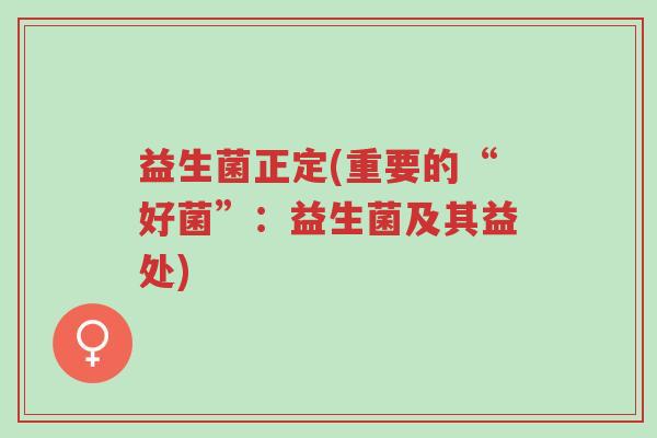益生菌正定(重要的“好菌”:益生菌及其益处)-第1张图片-超越 益生菌正定(重要的“好菌”:益生菌及其益处)-第1张图片-超越