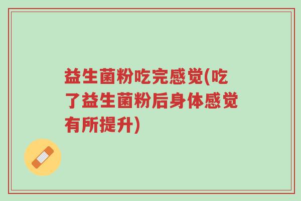 益生菌粉吃完感觉(吃了益生菌粉后身体感觉有所提升)-第1张图片-超越 益生菌粉吃完感觉(吃了益生菌粉后身体感觉有所提升)-第1张图片-超越