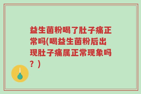 益生菌粉喝了肚子痛正常吗(喝益生菌粉后出现肚子痛属正常现象吗？)-第1张图片-超越