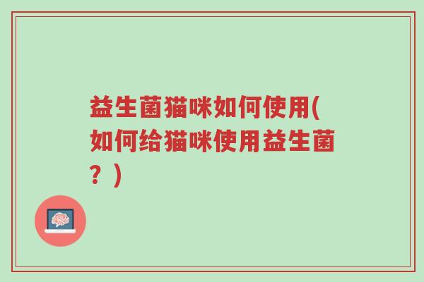 益生菌猫咪如何使用(如何给猫咪使用益生菌?)-第1张图片-超越 益生菌猫咪如何使用(如何给猫咪使用益生菌?)-第1张图片-超越
