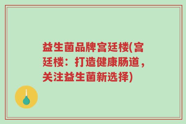 益生菌品牌宫廷楼(宫廷楼:打造健康肠道,关注益生菌新选择)-第1张图片-超越 益生菌品牌宫廷楼(宫廷楼:打造健康肠道,关注益生菌新选择)-第1张图片-超越