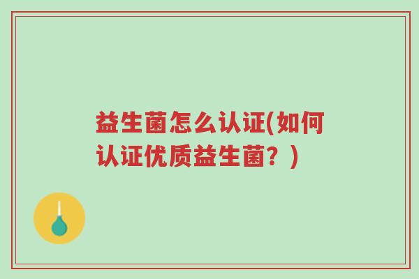 益生菌怎么认证(如何认证优质益生菌?)-第1张图片-超越 益生菌怎么认证(如何认证优质益生菌?)-第1张图片-超越