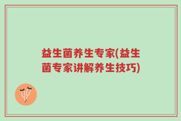 益生菌养生专家(益生菌专家讲解养生技巧)-第1张图片-超越 益生菌养生专家(益生菌专家讲解养生技巧)-第1张图片-超越