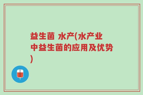 益生菌 水产(水产业中益生菌的应用及优势)-第1张图片-超越 益生菌 水产(水产业中益生菌的应用及优势)-第1张图片-超越