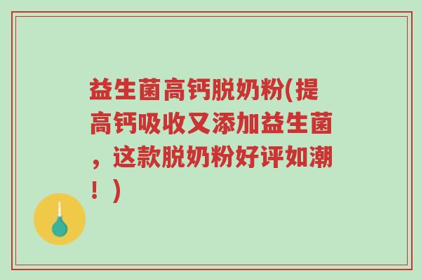 益生菌高钙脱奶粉(提高钙吸收又添加益生菌,这款脱奶粉好评如潮!)-第1张图片-超越 益生菌高钙脱奶粉(提高钙吸收又添加益生菌,这款脱奶粉好评如潮!)-第1张图片-超越