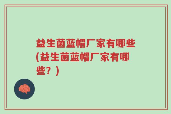 益生菌蓝帽厂家有哪些(益生菌蓝帽厂家有哪些?)-第1张图片-超越 益生菌蓝帽厂家有哪些(益生菌蓝帽厂家有哪些?)-第1张图片-超越