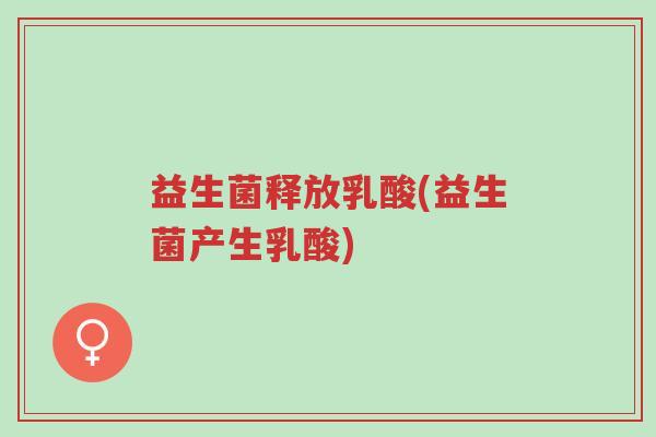 益生菌释放乳酸(益生菌产生乳酸)-第1张图片-超越 益生菌释放乳酸(益生菌产生乳酸)-第1张图片-超越