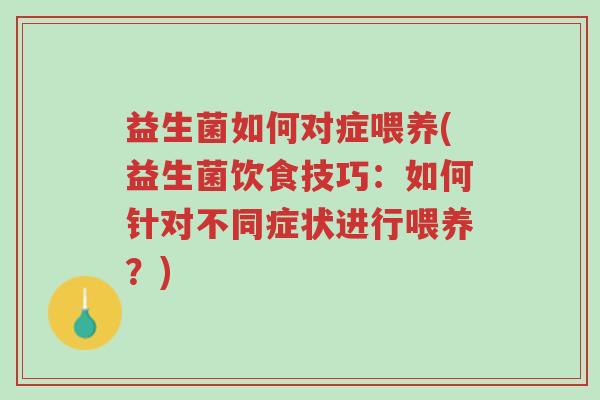 益生菌如何对症喂养(益生菌饮食技巧：如何针对不同症状进行喂养？)-第1张图片-超越