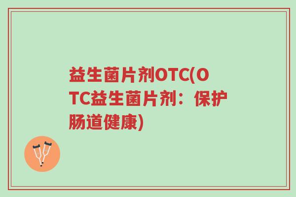 益生菌片剂OTC(OTC益生菌片剂:保护肠道健康)-第1张图片-超越 益生菌片剂OTC(OTC益生菌片剂:保护肠道健康)-第1张图片-超越