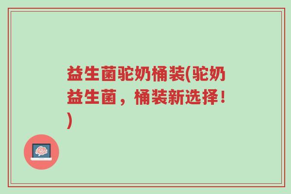 益生菌驼奶桶装(驼奶益生菌,桶装新选择!)-第1张图片-超越 益生菌驼奶桶装(驼奶益生菌,桶装新选择!)-第1张图片-超越