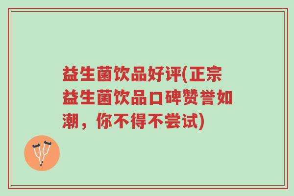 益生菌饮品好评(正宗益生菌饮品口碑赞誉如潮,你不得不尝试)-第1张图片-超越 益生菌饮品好评(正宗益生菌饮品口碑赞誉如潮,你不得不尝试)-第1张图片-超越