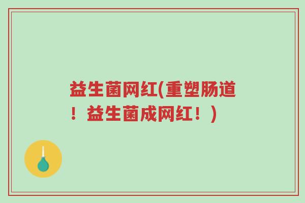 益生菌网红(重塑肠道!益生菌成网红!)-第1张图片-超越 益生菌网红(重塑肠道!益生菌成网红!)-第1张图片-超越