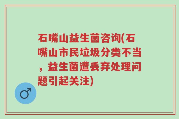 石嘴山益生菌咨询(石嘴山市民垃圾分类不当,益生菌遭丢弃处理问题引起关注)-第1张图片-超越 石嘴山益生菌咨询(石嘴山市民垃圾分类不当,益生菌遭丢弃处理问题引起关注)-第1张图片-超越