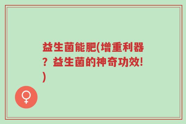 益生菌能肥(增重利器?益生菌的神奇功效!)-第1张图片-超越 益生菌能肥(增重利器?益生菌的神奇功效!)-第1张图片-超越