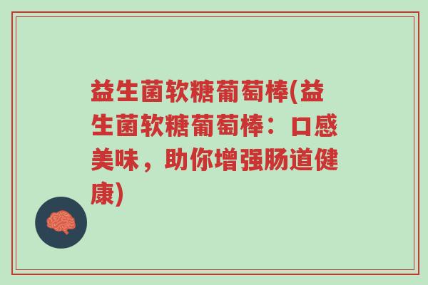 益生菌软糖葡萄棒(益生菌软糖葡萄棒:口感美味,助你增强肠道健康)-第1张图片-超越 益生菌软糖葡萄棒(益生菌软糖葡萄棒:口感美味,助你增强肠道健康)-第1张图片-超越