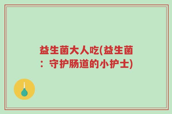 益生菌大人吃(益生菌:守护肠道的小护士)-第1张图片-超越 益生菌大人吃(益生菌:守护肠道的小护士)-第1张图片-超越