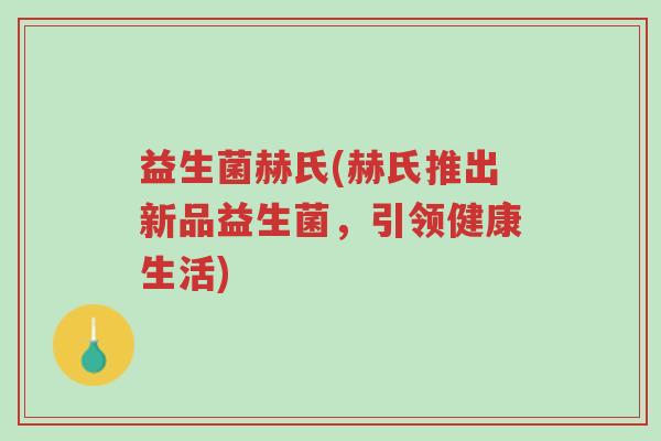 益生菌赫氏(赫氏推出新品益生菌，引领健康生活)-第1张图片-超越