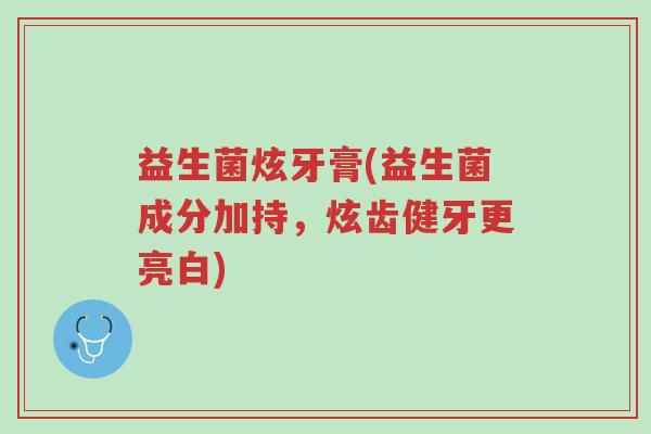益生菌炫牙膏(益生菌成分加持,炫齿健牙更亮白)-第1张图片-超越 益生菌炫牙膏(益生菌成分加持,炫齿健牙更亮白)-第1张图片-超越