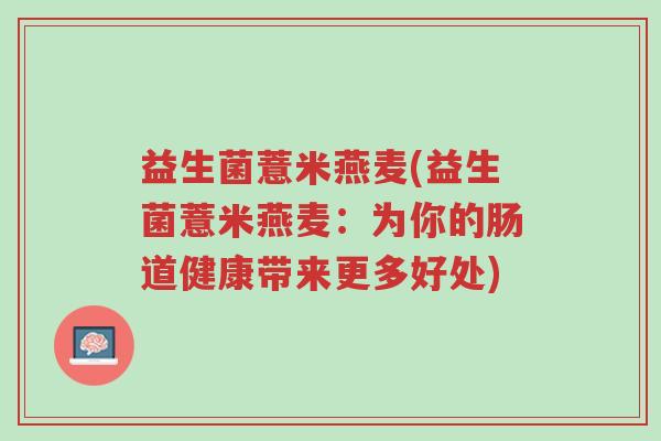 益生菌薏米燕麦(益生菌薏米燕麦:为你的肠道健康带来更多好处)-第1张图片-超越 益生菌薏米燕麦(益生菌薏米燕麦:为你的肠道健康带来更多好处)-第1张图片-超越