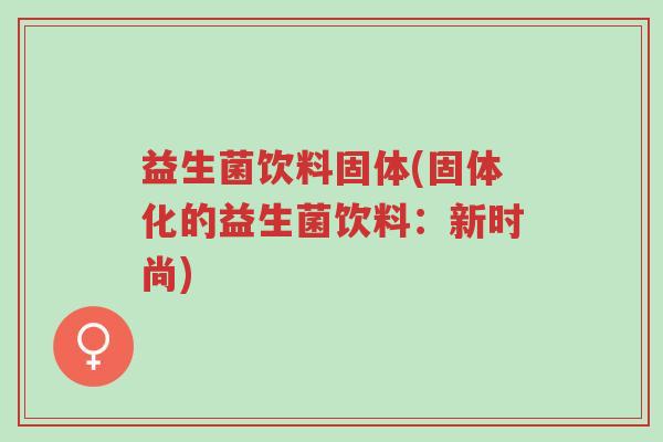 益生菌饮料固体(固体化的益生菌饮料:新时尚)-第1张图片-超越 益生菌饮料固体(固体化的益生菌饮料:新时尚)-第1张图片-超越