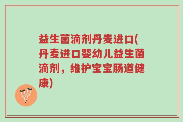 益生菌滴剂丹麦进口(丹麦进口婴幼儿益生菌滴剂，维护宝宝肠道健康)-第1张图片-超越