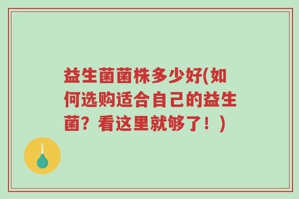 益生菌菌株多少好(如何选购适合自己的益生菌?看这里就够了!)-第1张图片-超越 益生菌菌株多少好(如何选购适合自己的益生菌?看这里就够了!)-第1张图片-超越