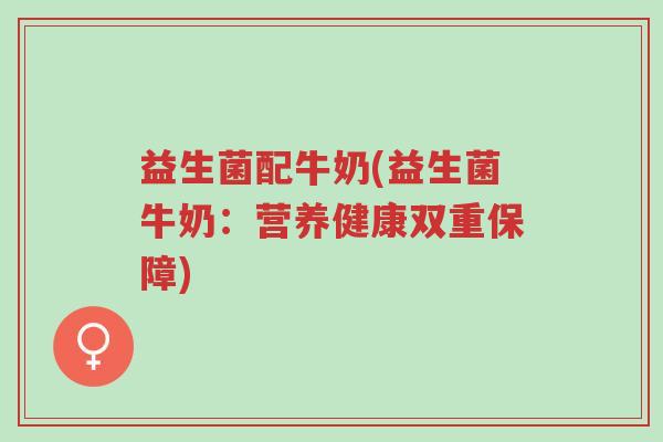 益生菌配牛奶(益生菌牛奶:营养健康双重保障)-第1张图片-超越 益生菌配牛奶(益生菌牛奶:营养健康双重保障)-第1张图片-超越