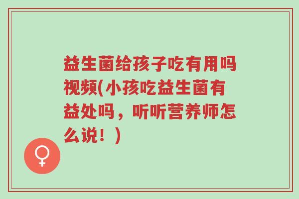 益生菌给孩子吃有用吗视频(小孩吃益生菌有益处吗,听听营养师怎么说!)-第1张图片-超越 益生菌给孩子吃有用吗视频(小孩吃益生菌有益处吗,听听营养师怎么说!)-第1张图片-超越