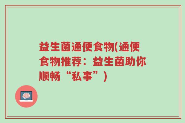 益生菌通便食物(通便食物推荐：益生菌助你顺畅“私事”)-第1张图片-超越