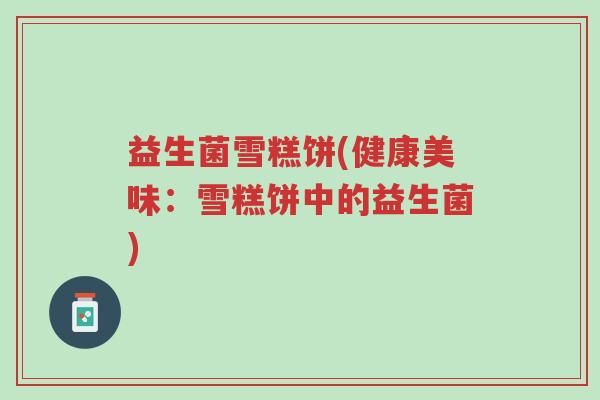 益生菌雪糕饼(健康美味:雪糕饼中的益生菌)-第1张图片-超越 益生菌雪糕饼(健康美味:雪糕饼中的益生菌)-第1张图片-超越