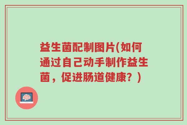 益生菌配制图片(如何通过自己动手制作益生菌,促进肠道健康?)-第1张图片-超越 益生菌配制图片(如何通过自己动手制作益生菌,促进肠道健康?)-第1张图片-超越