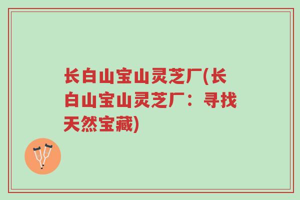 长白山宝山灵芝厂(长白山宝山灵芝厂:寻找天然宝藏)-第1张图片-超越 长白山宝山灵芝厂(长白山宝山灵芝厂:寻找天然宝藏)-第1张图片-超越
