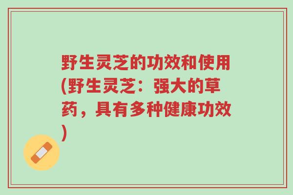 野生灵芝的功效和使用(野生灵芝:强大的草药,具有多种健康功效)-第1张图片-超越 野生灵芝的功效和使用(野生灵芝:强大的草药,具有多种健康功效)-第1张图片-超越