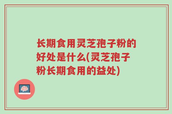 长期食用灵芝孢子粉的好处是什么(灵芝孢子粉长期食用的益处)-第1张图片-超越 长期食用灵芝孢子粉的好处是什么(灵芝孢子粉长期食用的益处)-第1张图片-超越