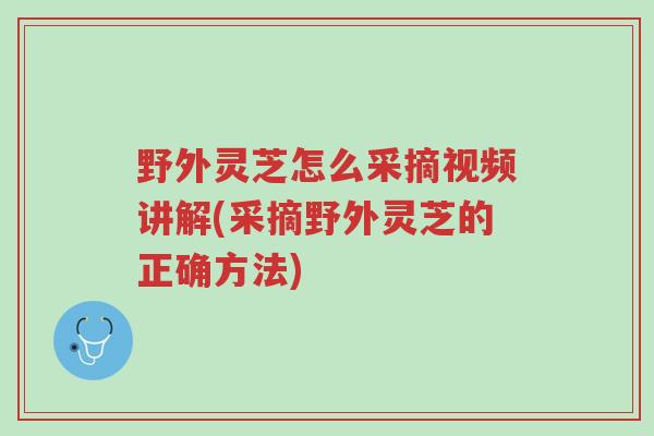 野外灵芝怎么采摘视频讲解(采摘野外灵芝的正确方法)-第1张图片-超越 野外灵芝怎么采摘视频讲解(采摘野外灵芝的正确方法)-第1张图片-超越